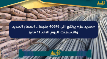 «حديد عز» يرتفع إلى 40676 جنيها.. أسعار الحديد والأسمنت اليوم الأحد 11 مايو